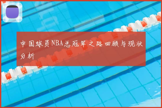 中国球员NBA总冠军之路回顾与现状分析