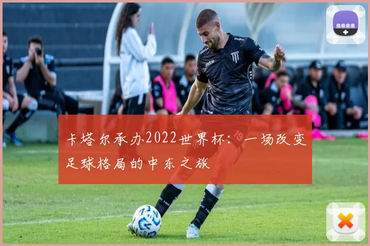 卡塔尔承办2022世界杯：一场改变足球格局的中东之旅