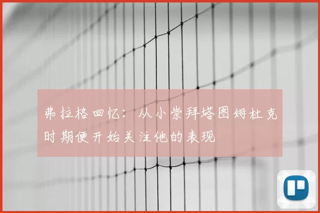 弗拉格回忆：从小崇拜塔图姆杜克时期便开始关注他的表现