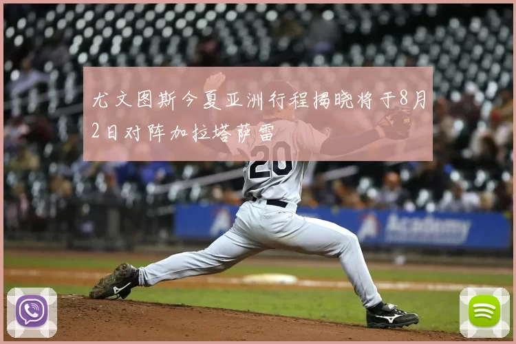尤文图斯今夏亚洲行程揭晓将于8月2日对阵加拉塔萨雷