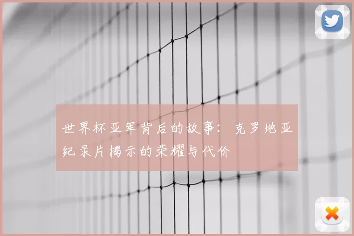 世界杯亚军背后的故事：克罗地亚纪录片揭示的荣耀与代价