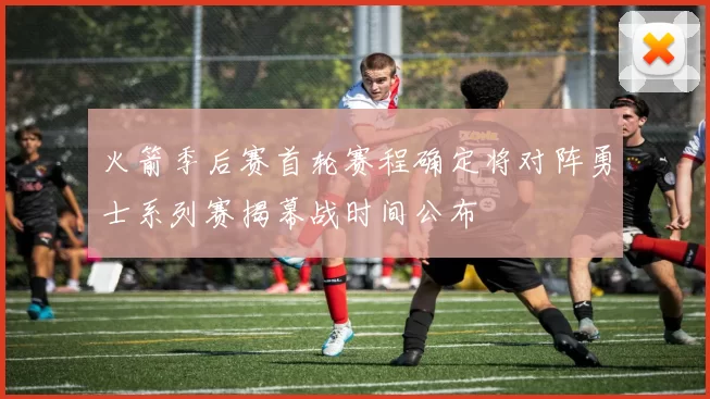 火箭季后赛首轮赛程确定将对阵勇士系列赛揭幕战时间公布