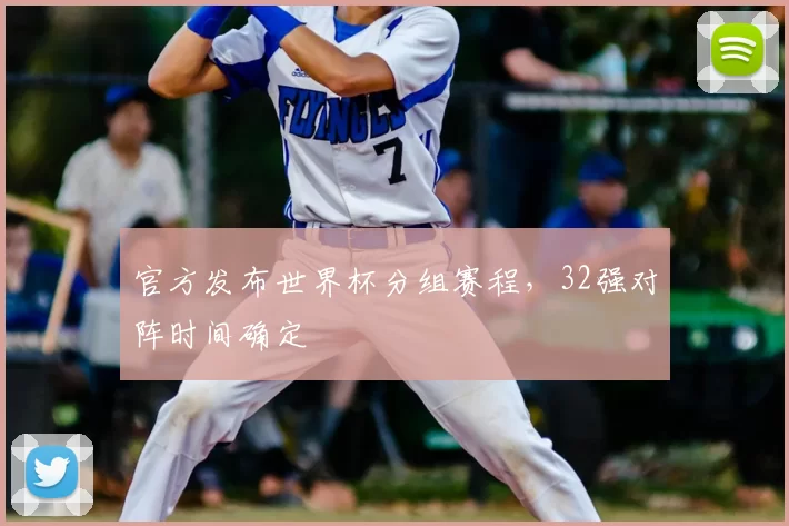 官方发布世界杯分组赛程,32强对阵时间确定