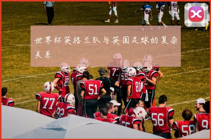 世界杯英格兰队与英国足球的复杂关系