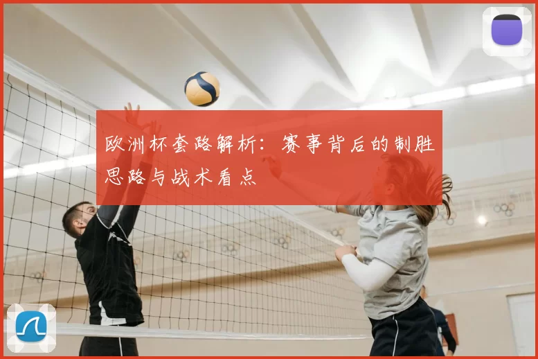 欧洲杯套路解析：赛事背后的制胜思路与战术看点