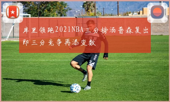库里领跑2021NBA三分榜汤普森复出即三分竞争再添变数