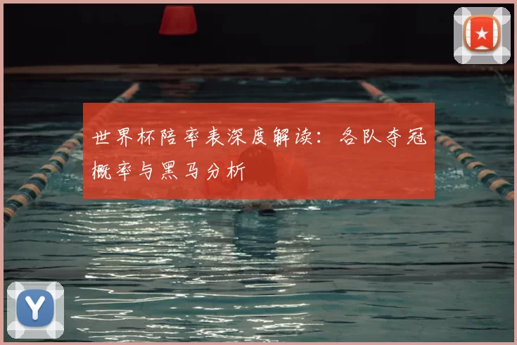 世界杯陪率表深度解读:各队夺冠概率与黑马分析