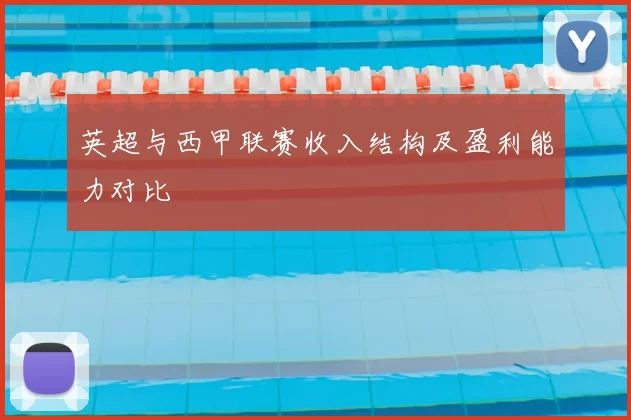 英超与西甲联赛收入结构及盈利能力对比