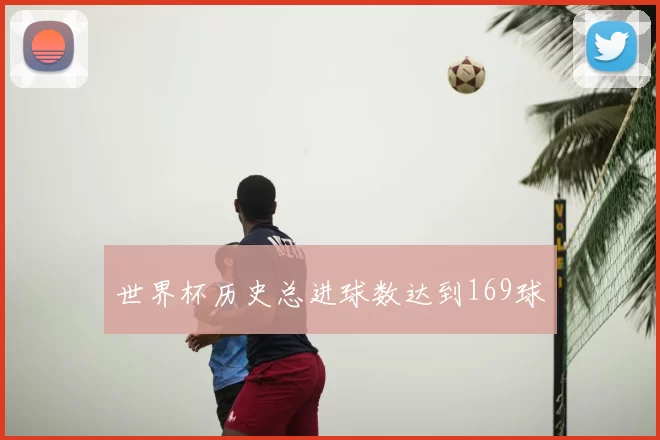 世界杯历史总进球数达到169球
