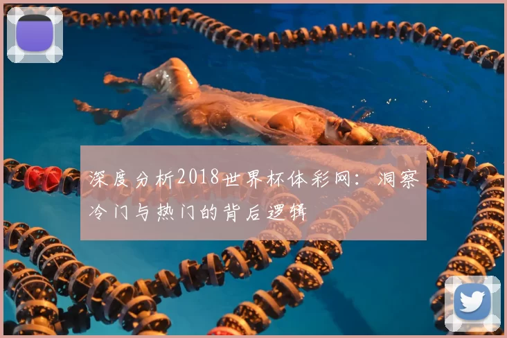 深度分析2018世界杯体彩网:洞察冷门与热门的背后逻辑