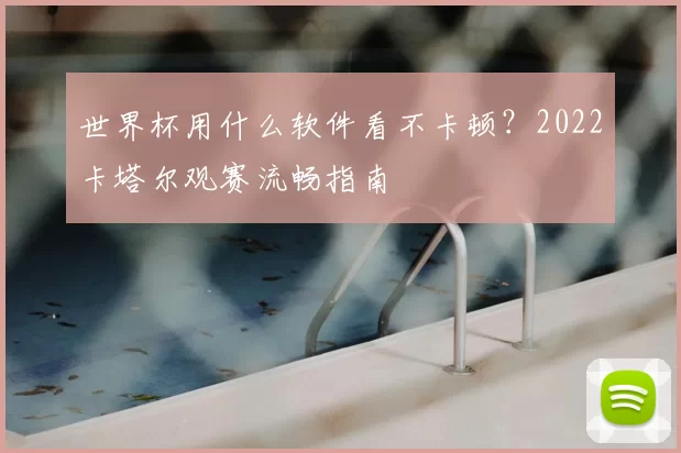 世界杯用什么软件看不卡顿？2022卡塔尔观赛流畅指南