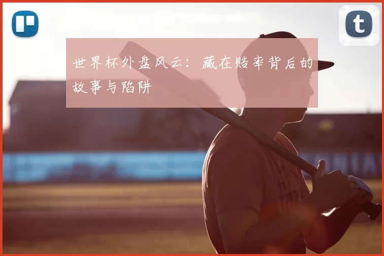 世界杯外盘风云：藏在赔率背后的故事与陷阱