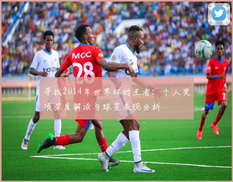 寻找2014年世界杯的王者:个人奖项深度解读与球星表现分析