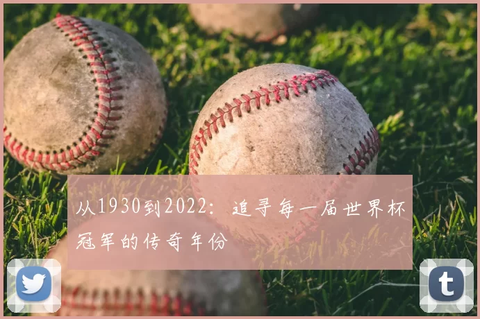 从1930到2022:追寻每一届世界杯冠军的传奇年份
