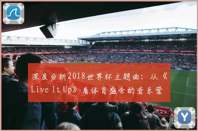 深度分析2018世界杯主题曲：从《Live It Up》看体育盛会的音乐营销