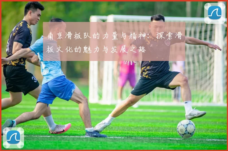 南京滑板队的力量与精神：探索滑板文化的魅力与发展之路