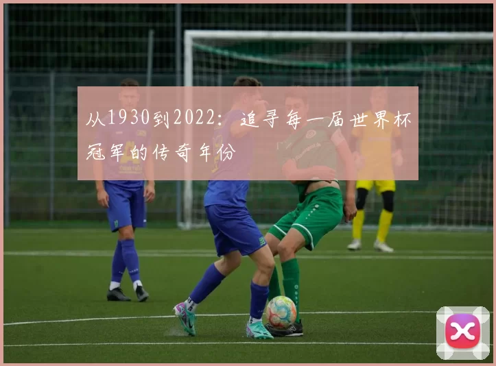 从1930到2022:追寻每一届世界杯冠军的传奇年份