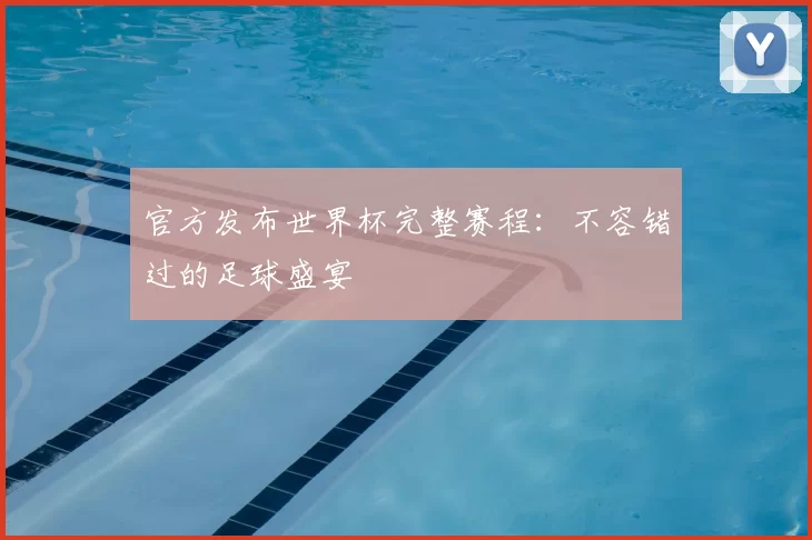 官方发布世界杯完整赛程:不容错过的足球盛宴