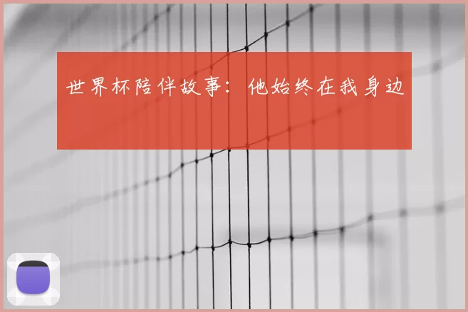 世界杯陪伴故事:他始终在我身边