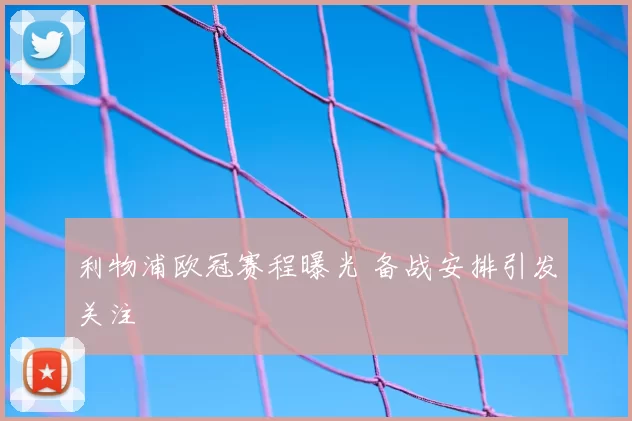 利物浦欧冠赛程曝光 备战安排引发关注