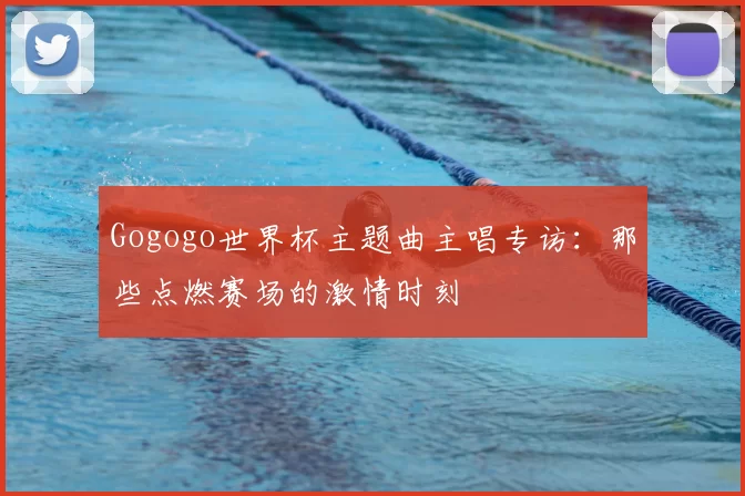 Gogogo世界杯主题曲主唱专访：那些点燃赛场的激情时刻