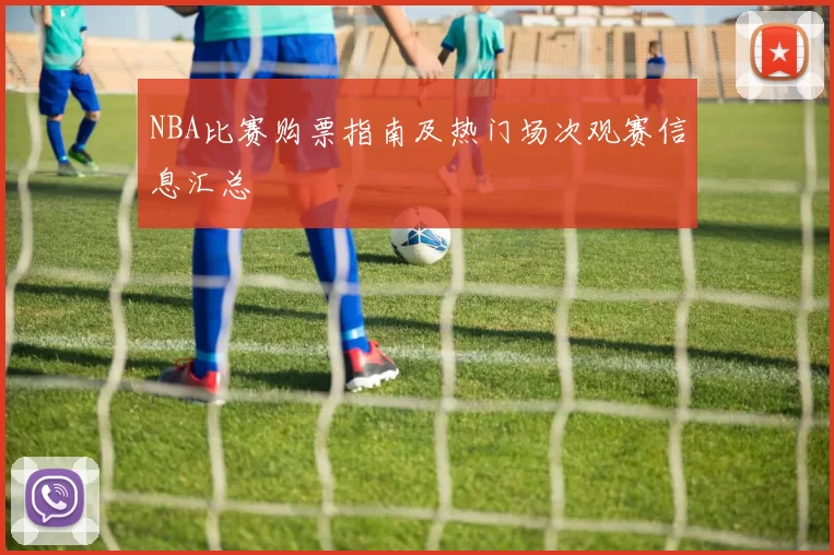 NBA比赛购票指南及热门场次观赛信息汇总