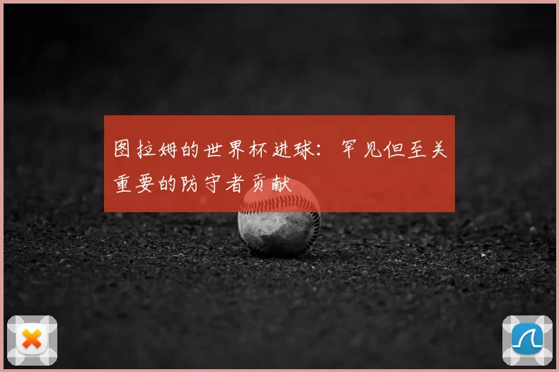 图拉姆的世界杯进球：罕见但至关重要的防守者贡献