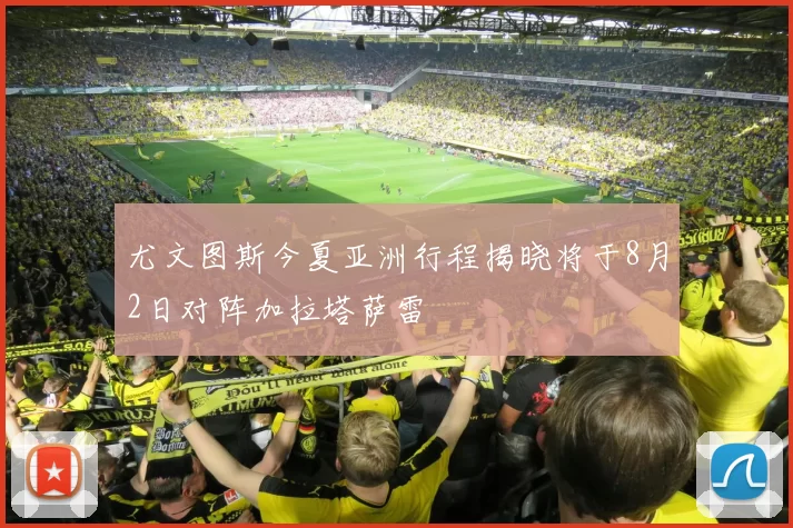 尤文图斯今夏亚洲行程揭晓将于8月2日对阵加拉塔萨雷