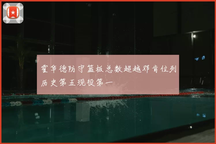 霍华德防守篮板总数超越邓肯位列历史第五现役第一