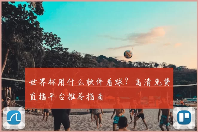 世界杯用什么软件看球?高清免费直播平台推荐指南