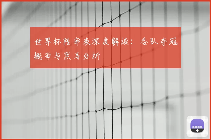 世界杯陪率表深度解读:各队夺冠概率与黑马分析