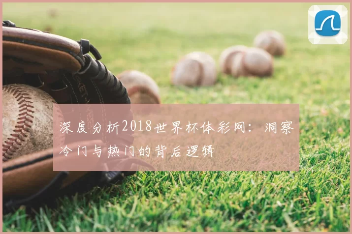 深度分析2018世界杯体彩网:洞察冷门与热门的背后逻辑