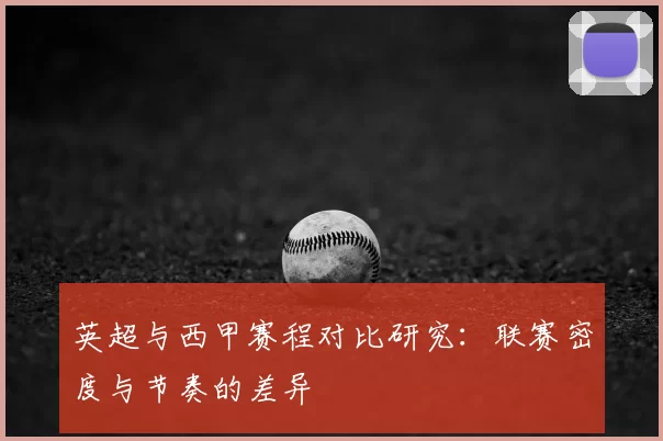 英超与西甲赛程对比研究：联赛密度与节奏的差异