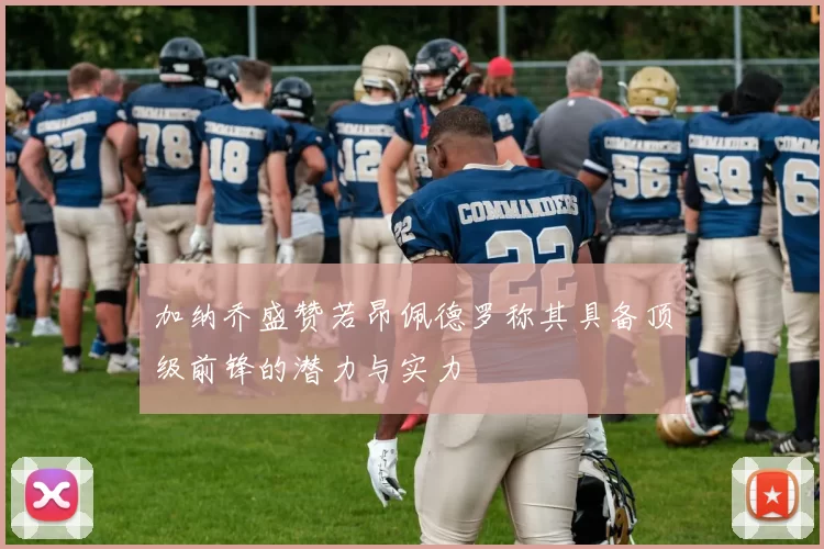 加纳乔盛赞若昂佩德罗称其具备顶级前锋的潜力与实力